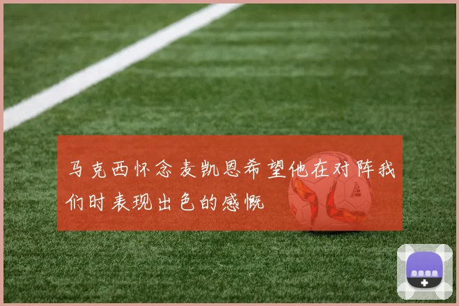 马克西怀念麦凯恩希望他在对阵我们时表现出色的感慨