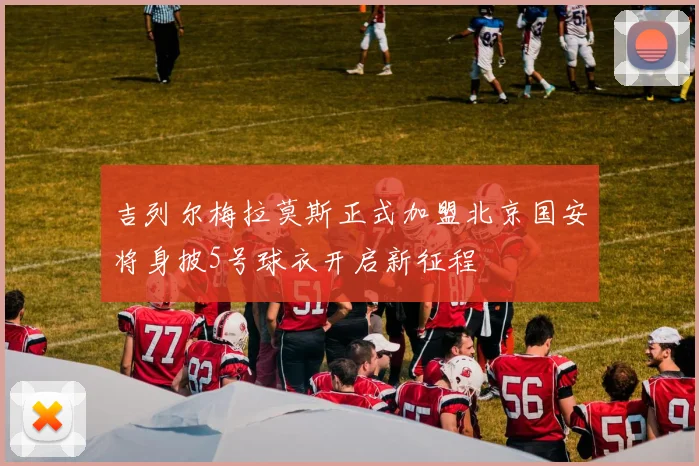 吉列尔梅拉莫斯正式加盟北京国安将身披5号球衣开启新征程