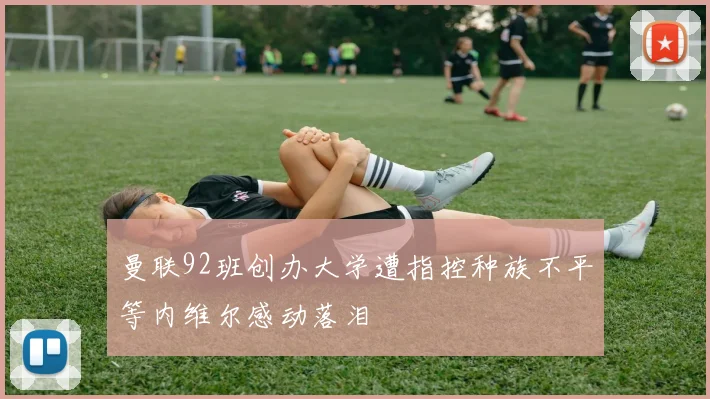 曼联92班创办大学遭指控种族不平等内维尔感动落泪