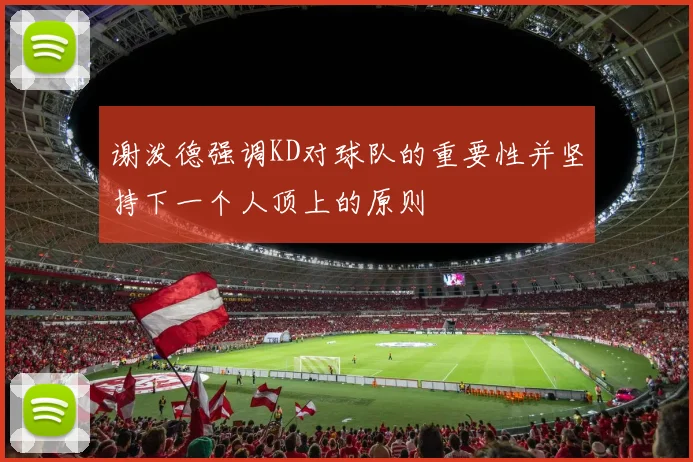 谢泼德强调KD对球队的重要性并坚持下一个人顶上的原则