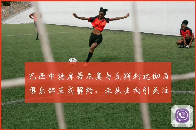 巴西中场库蒂尼奥与瓦斯科达伽马俱乐部正式解约，未来去向引关注