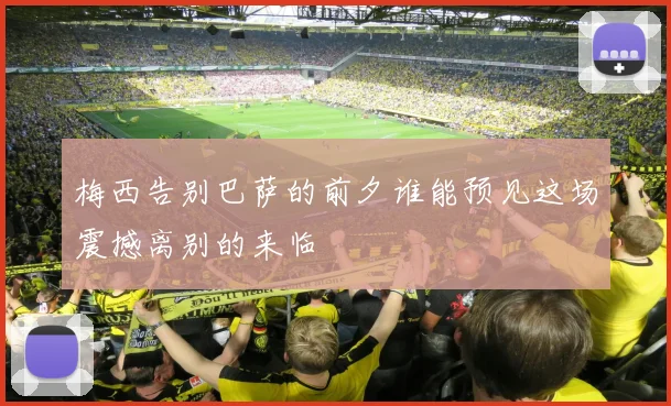 梅西告别巴萨的前夕谁能预见这场震撼离别的来临
