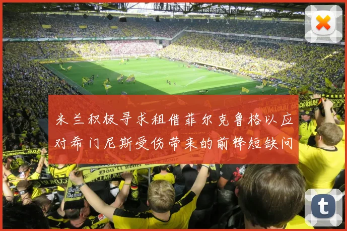 米兰积极寻求租借菲尔克鲁格以应对希门尼斯受伤带来的前锋短缺问题
