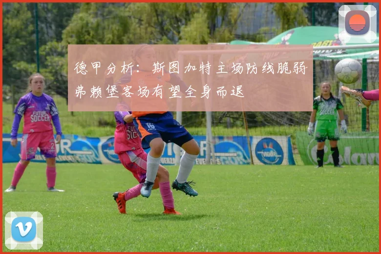 德甲分析：斯图加特主场防线脆弱弗赖堡客场有望全身而退