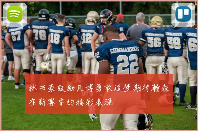 林书豪鼓励凡博勇敢追梦期待瀚森在新赛季的精彩表现