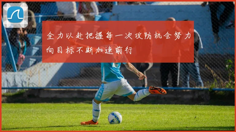 全力以赴把握每一次攻防机会努力向目标不断加速前行