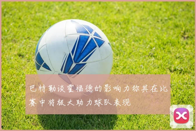 巴特勒谈霍福德的影响力称其在比赛中将极大助力球队表现