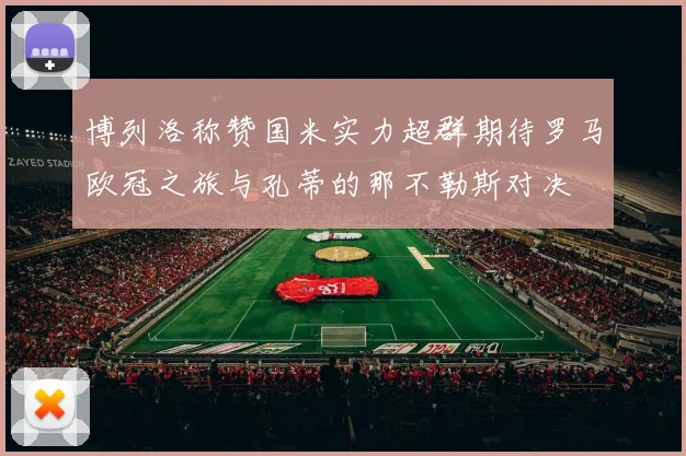 博列洛称赞国米实力超群期待罗马欧冠之旅与孔蒂的那不勒斯对决