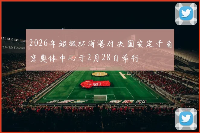 2026年超级杯海港对决国安定于南京奥体中心于2月28日举行