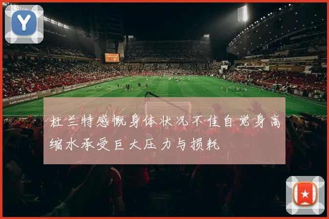 杜兰特感慨身体状况不佳自觉身高缩水承受巨大压力与损耗