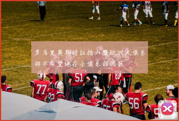 罗马里奥期待拉扬加盟欧洲大俱乐部不希望他在小俱乐部沉寂