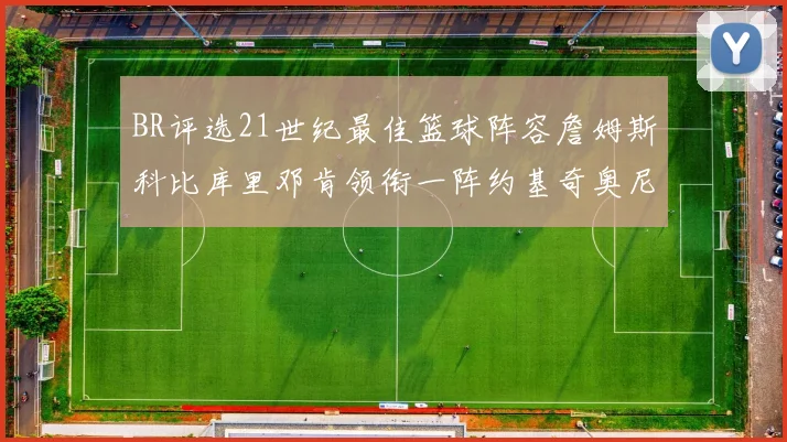 BR评选21世纪最佳篮球阵容詹姆斯科比库里邓肯领衔一阵约基奇奥尼尔分列二三阵