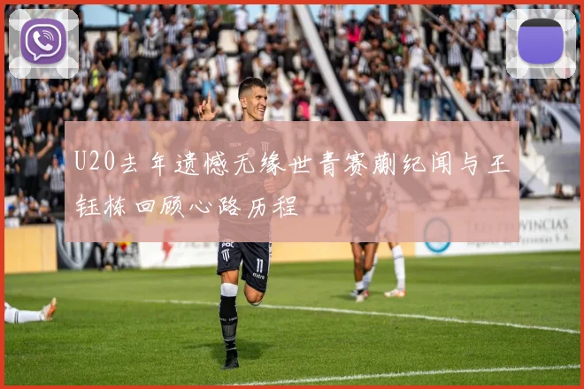 U20去年遗憾无缘世青赛蒯纪闻与王钰栋回顾心路历程