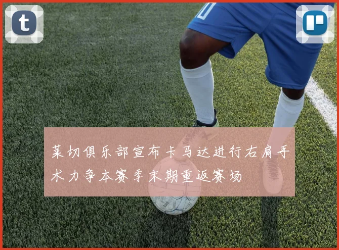 莱切俱乐部宣布卡马达进行右肩手术力争本赛季末期重返赛场