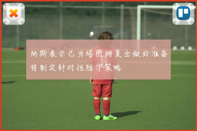 纳斯表示已为塔图姆复出做好准备将制定针对性防守策略