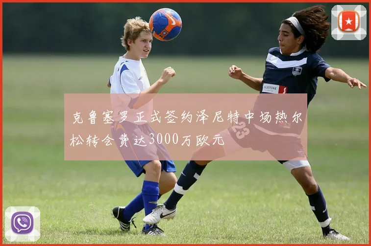 克鲁塞罗正式签约泽尼特中场热尔松转会费达3000万欧元