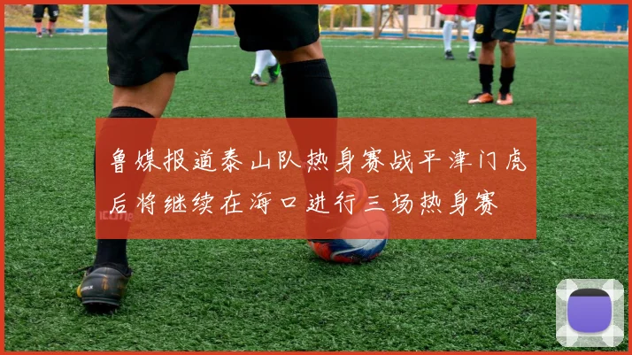 鲁媒报道泰山队热身赛战平津门虎后将继续在海口进行三场热身赛
